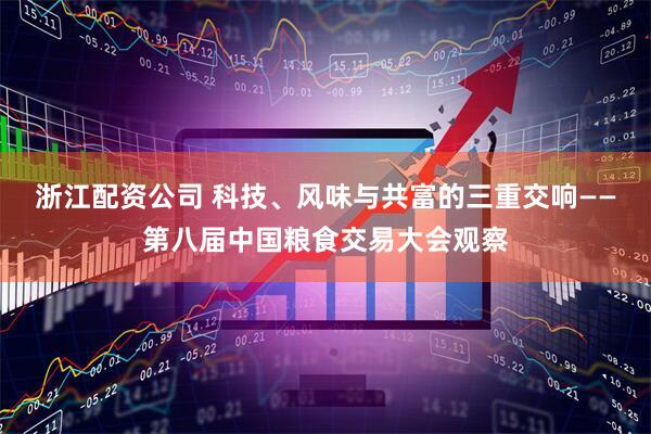 浙江配资公司 科技、风味与共富的三重交响——第八届中国粮食交易大会观察