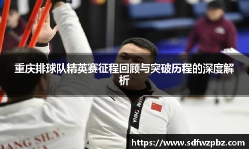 重庆排球队精英赛征程回顾与突破历程的深度解析
