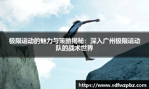 极限运动的魅力与策略揭秘：深入广州极限运动队的战术世界