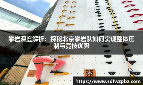 攀岩深度解析：探秘北京攀岩队如何实现整体压制与竞技优势