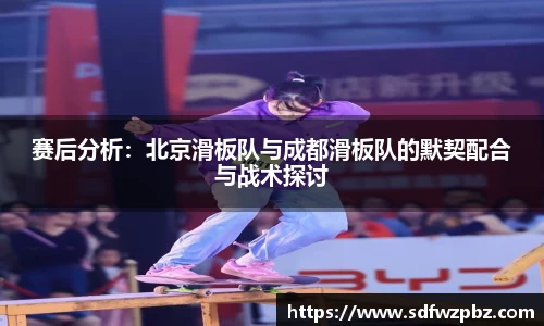 赛后分析：北京滑板队与成都滑板队的默契配合与战术探讨