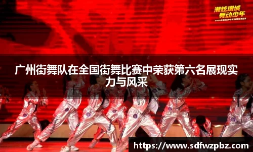 广州街舞队在全国街舞比赛中荣获第六名展现实力与风采