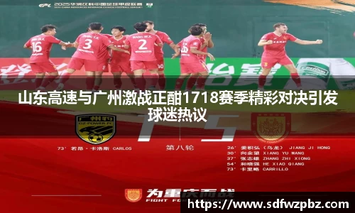 山东高速与广州激战正酣1718赛季精彩对决引发球迷热议