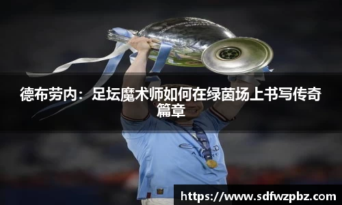 德布劳内：足坛魔术师如何在绿茵场上书写传奇篇章