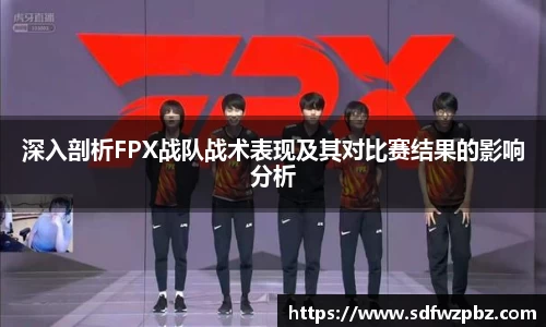 深入剖析FPX战队战术表现及其对比赛结果的影响分析